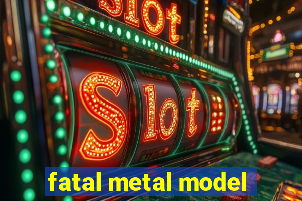 fatal metal model